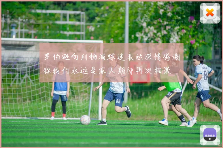 罗伯逊向利物浦球迷表达深情感谢称我们永远是家人期待再次相聚