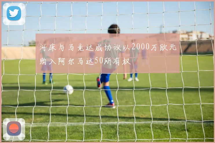 河床与马竞达成协议以2000万欧元购入阿尔马达50所有权