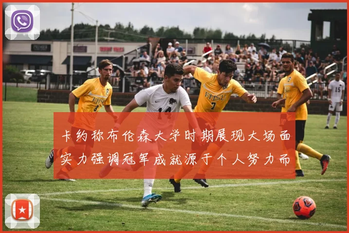 卡约称布伦森大学时期展现大场面实力强调冠军成就源于个人努力而非抱团