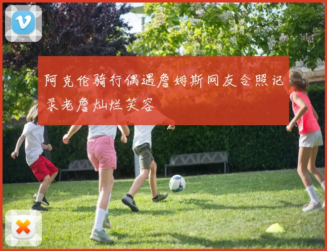 阿克伦骑行偶遇詹姆斯网友合照记录老詹灿烂笑容